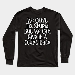 we can't fix stupid but we can give it a court date Long Sleeve T-Shirt